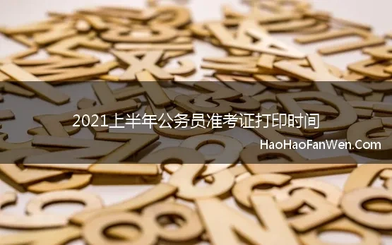 2021上半年公务员准考证打印时间(2021年各省公务员考试准考证打印注意事项)