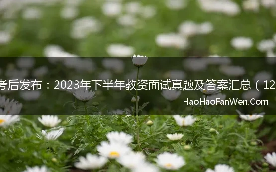 环球网校考后发布：2023年下半年教资面试真题及答案汇总（12.10更新）