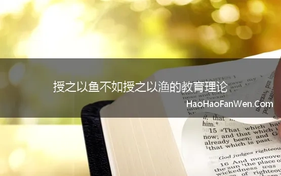 授之以鱼不如授之以渔的教育理论 教育随笔“授之以鱼”不如“授之以渔”