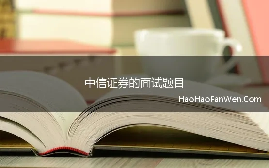 中信证券的面试题目 中信证券校园招聘面试经验