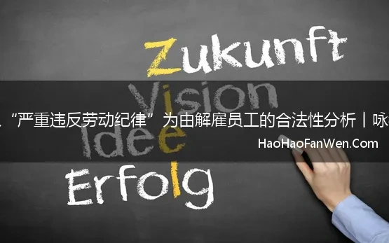 以“严重违反劳动纪律”为由解雇员工的合法性分析丨咏律