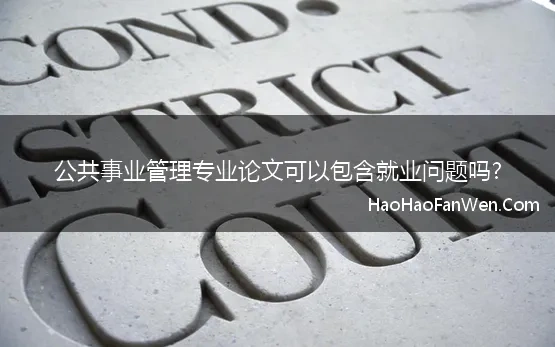 公共事业管理专业论文可以包含就业问题吗? 公共事业管理专业就业方向类毕业论文文献都有哪些