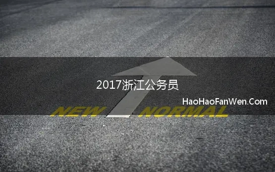 2017浙江公务员(2017年浙江公务员考试申论范文)