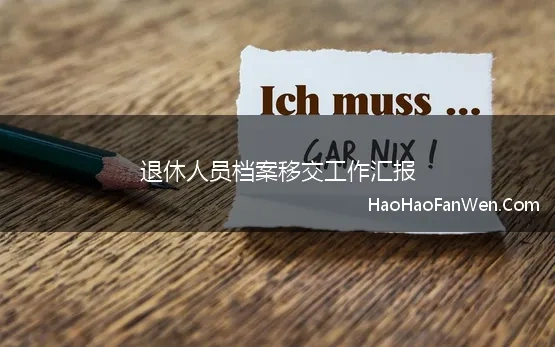 退休人员档案移交工作汇报(国有企业退休人员组织关系移交工作汇报范文)