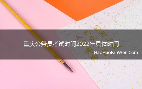 重庆公务员考试时间2022年具体时间 官方 2022重庆公务员考试7月9日笔试