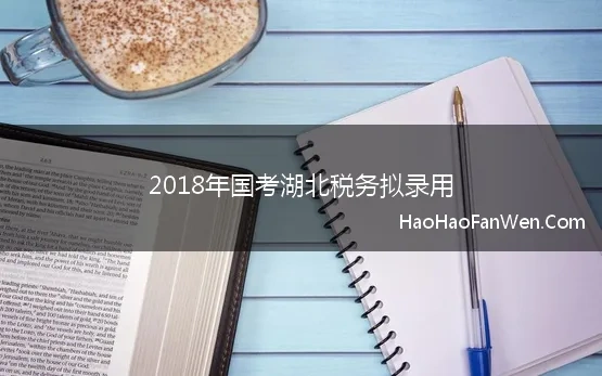 2018年国考湖北税务拟录用(2018年国考湖北省国家税务局系统面试公告)