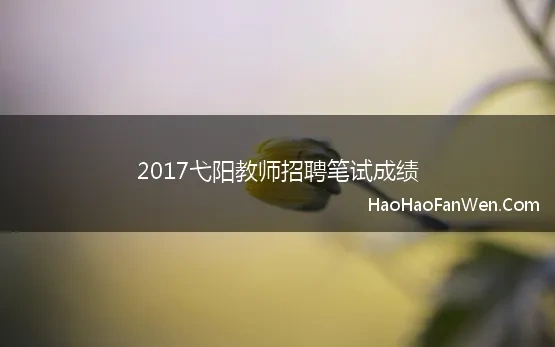 2017弋阳教师招聘笔试成绩(2017江西弋阳县中小学教师招聘)