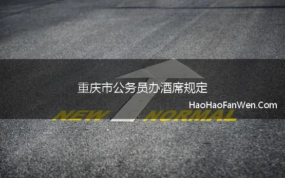 重庆市公务员办酒席规定(重庆奉节规定公务员结婚酒席最多办15桌)