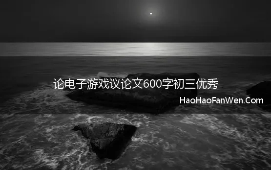 论电子游戏议论文600字初三优秀 论电子游戏的利与弊议