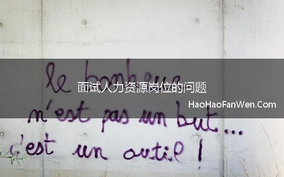 面试人力资源岗位的问题 应聘人力资源专员面试中的常见问题是哪些
