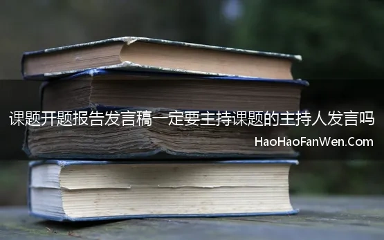 课题开题报告发言稿一定要主持课题的主持人发言吗