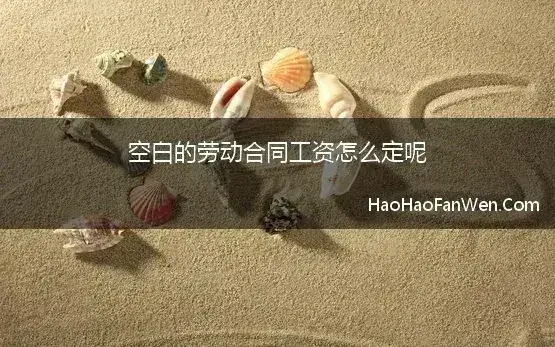 空白的劳动合同工资怎么定呢 劳动合同未约定工资的，工