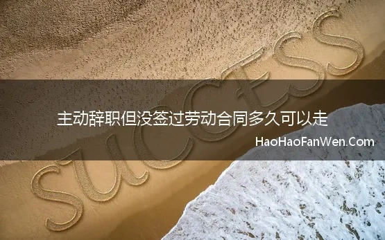 主动辞职但没签过劳动合同多久可以走