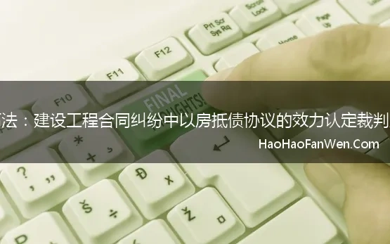 最高法：建设工程合同纠纷中以房抵债协议的效力认定裁判观点