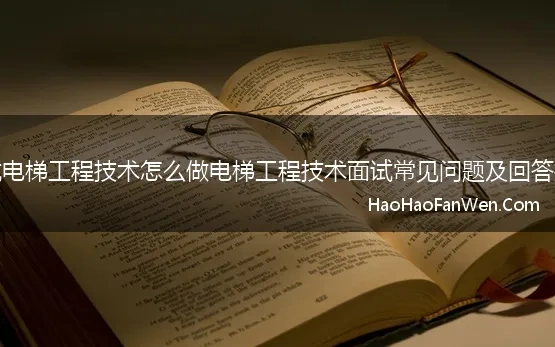 面试电梯工程技术怎么做电梯工程技术面试常见问题及回答技巧