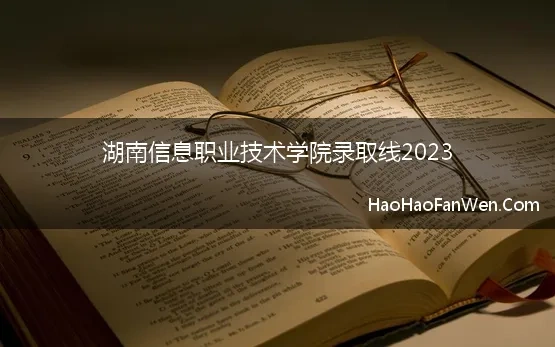 湖南信息职业技术学院录取线2023