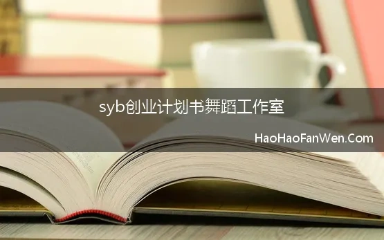 syb创业计划书舞蹈工作室(舞蹈室创新创业计划书)