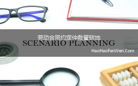 劳动合同约定仲裁管辖地 可以约定劳动争议由用人单位所在地的劳动仲裁、法院管辖吗