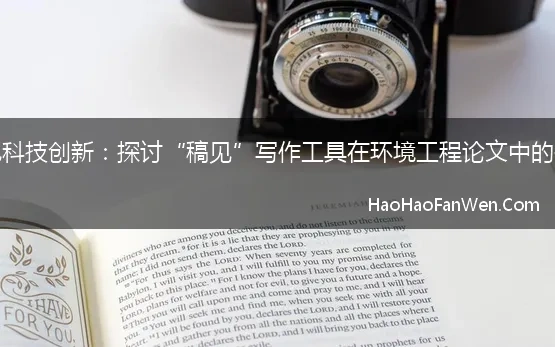 拥抱科技创新：探讨“稿见”写作工具在环境工程论文中的