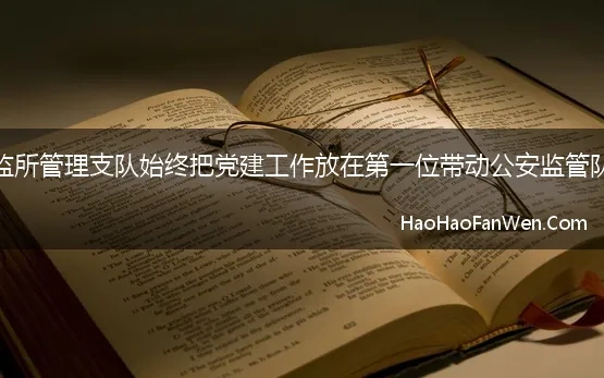 大庆市公安局监所管理支队始终把党建工作放在第一位带动公安监管队伍的整体提升