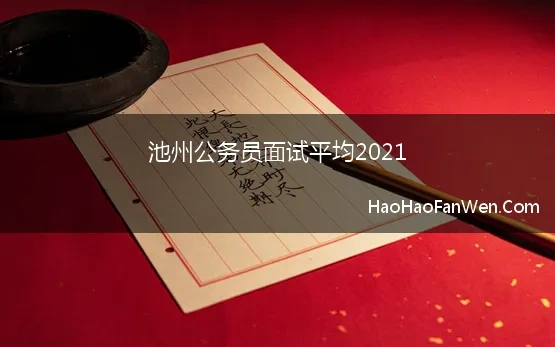 池州公务员面试平均2021(2021年池州市公务员乡镇机关职位面试成绩及考试总成绩公告)