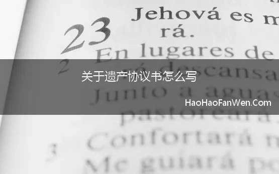 关于遗产协议书怎么写 一、遗产协议范本怎么写才有效性