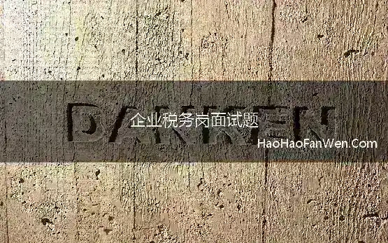 企业税务岗面试题 税务面试：2022年6月28日国考税务系统面试真题解析