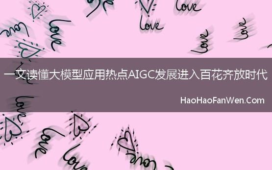 一文读懂大模型应用热点AIGC发展进入百花齐放时代【精选】