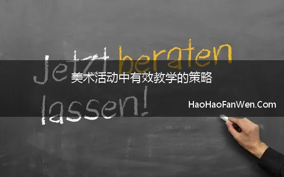 美术活动中有效教学的策略(幼儿园美术教学活动中的误区与有效性策略分析)