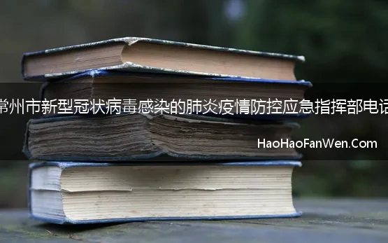 常州市新型冠状病毒感染的肺炎疫情防控应急指挥部电话【精选】